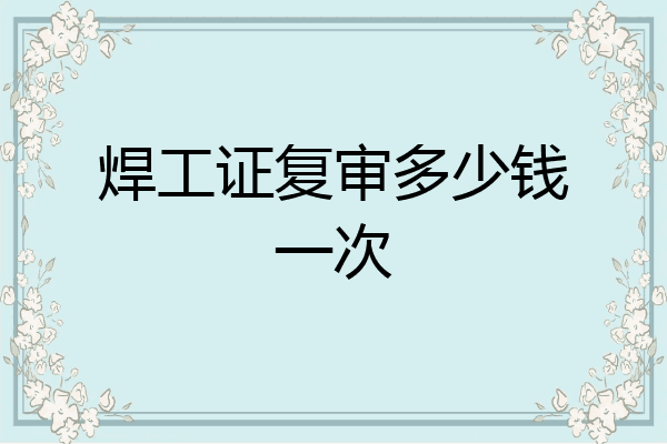焊工证复审多少钱一次