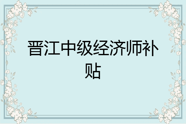 晋江中级经济师补贴