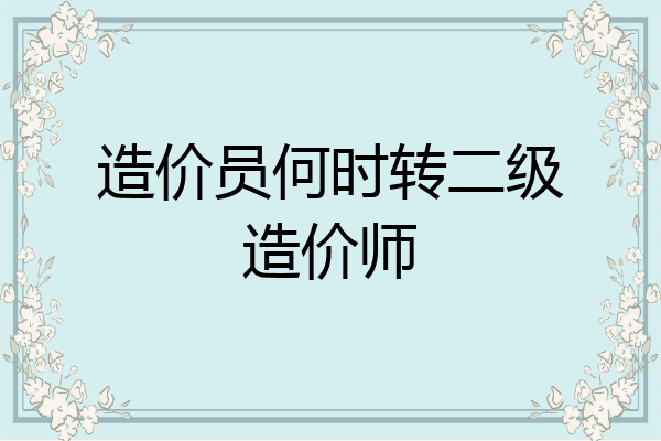 造价员何时转二级造价师