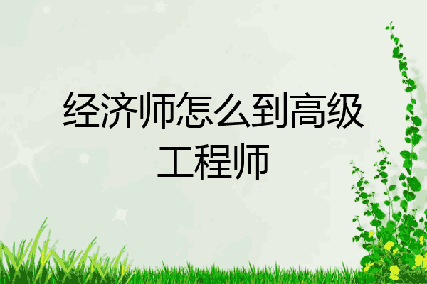 经济师怎么到高级工程师