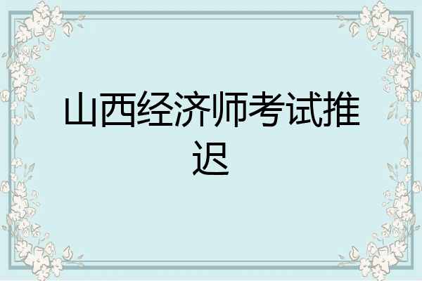 山西经济师考试推迟