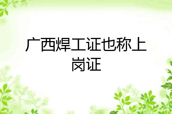 广西焊工证也称上岗证