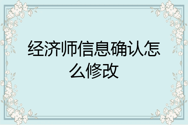 经济师信息确认怎么修改