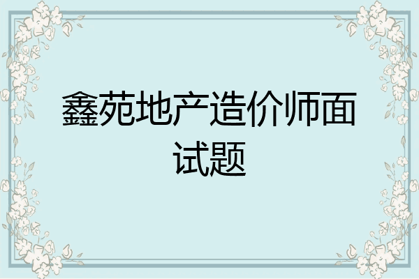 鑫苑地产造价师面试题