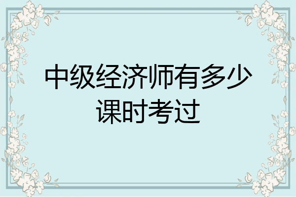 中级经济师有多少课时考过
