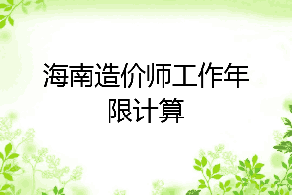 海南造价师工作年限计算