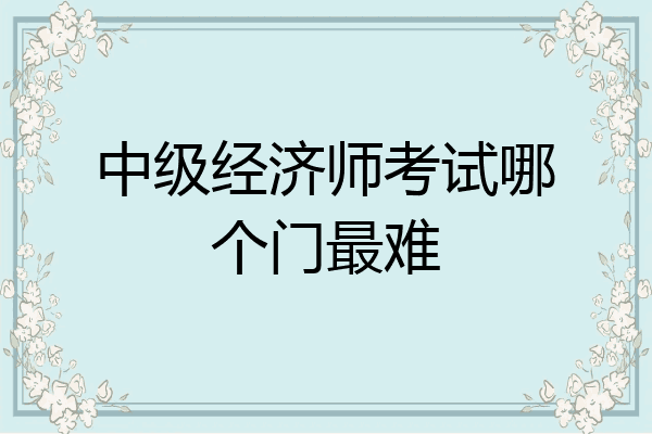 中级经济师考试哪个门最难