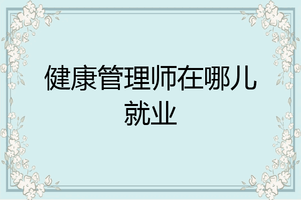 健康管理师在哪儿就业