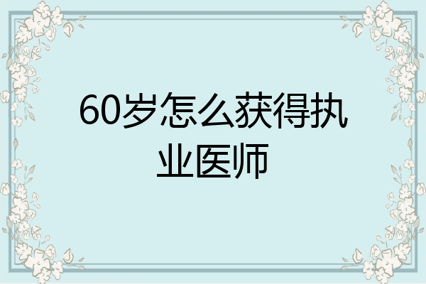60岁怎么获得执业医师