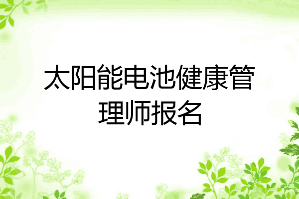 太阳能电池健康管理师报名