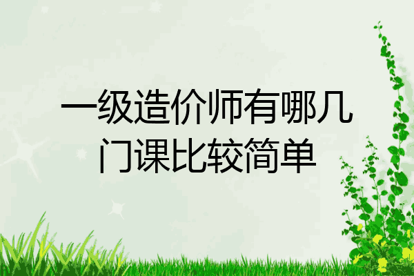 一级造价师有哪几门课比较简单