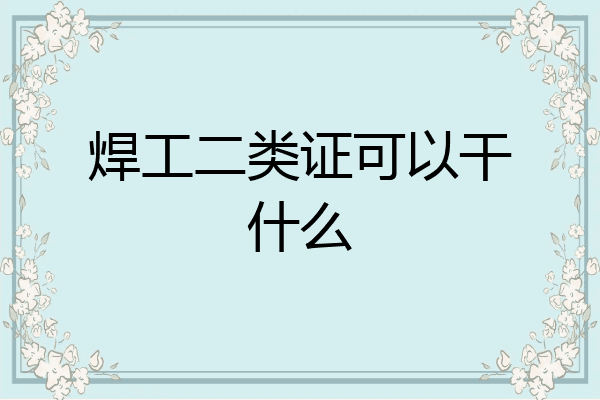 焊工二类证可以干什么