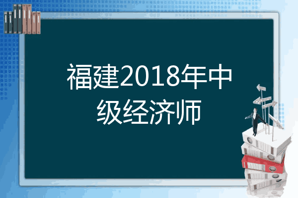 福建2018年中级经济师