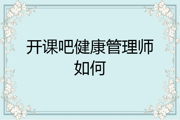 开课吧健康管理师如何