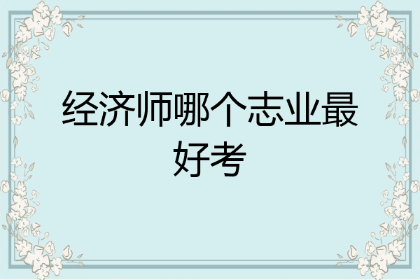 经济师哪个志业最好考