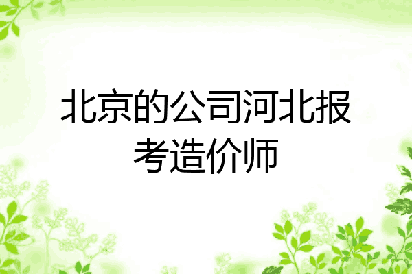 北京的公司河北报考造价师