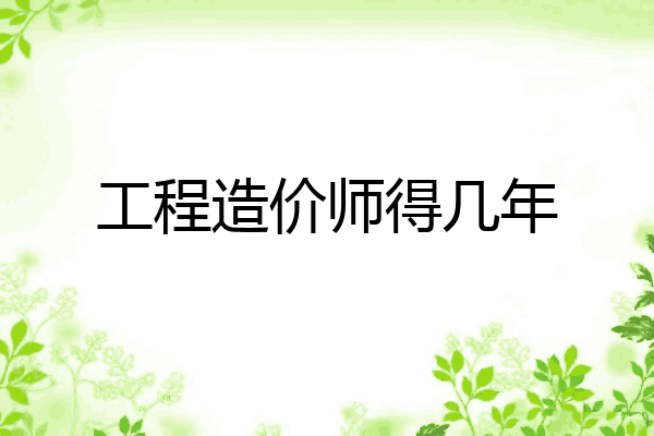 工程造价师得几年