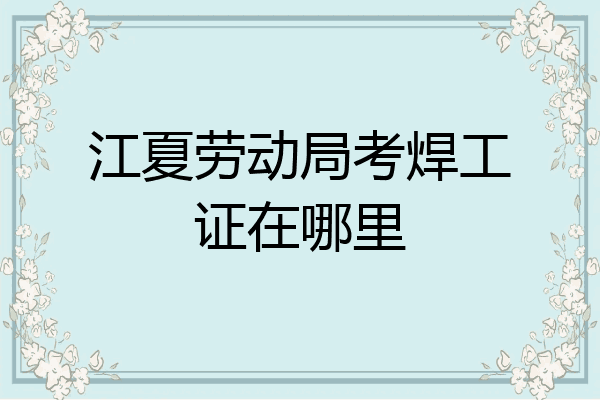 江夏劳动局考焊工证在哪里