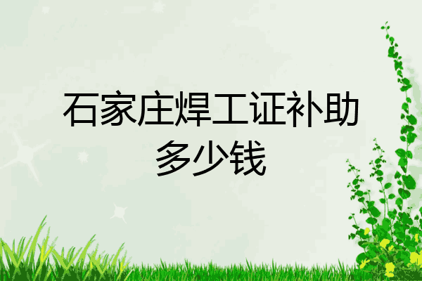 石家庄焊工证补助多少钱