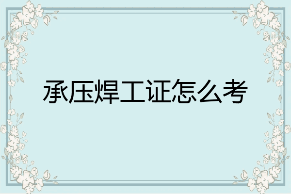 承压焊工证怎么考