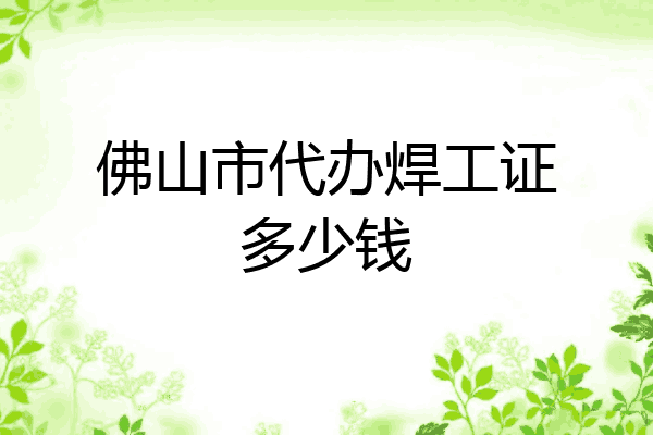 佛山市代办焊工证多少钱