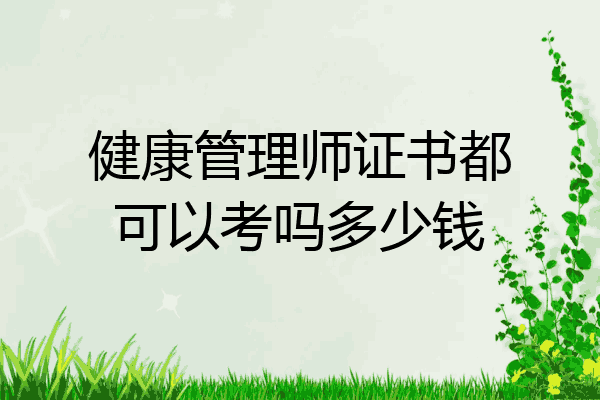 健康管理师证书都可以考吗多少钱