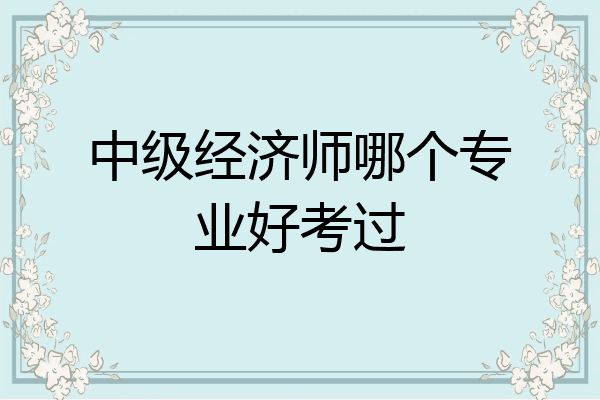 中级经济师哪个专业好考过