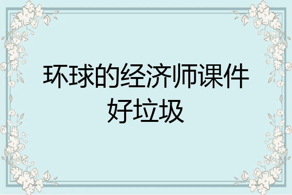 环球的经济师课件好垃圾