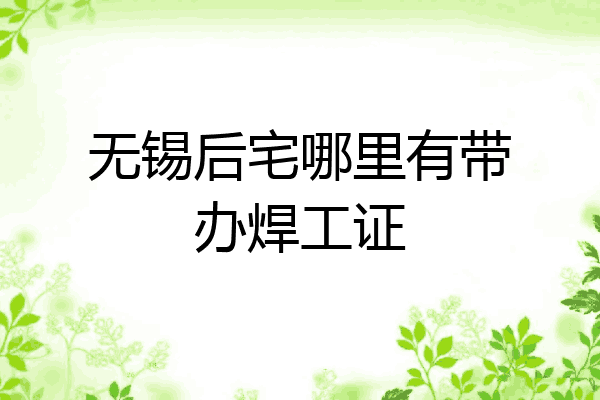 无锡后宅哪里有带办焊工证