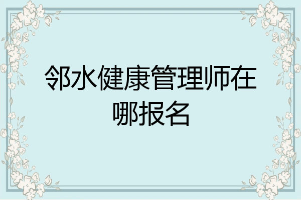 邻水健康管理师在哪报名