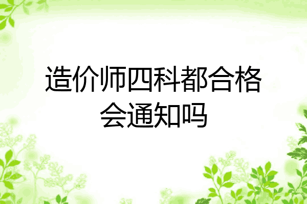 造价师四科都合格会通知吗