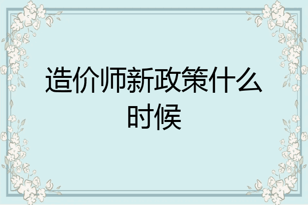 造价师新政策什么时候