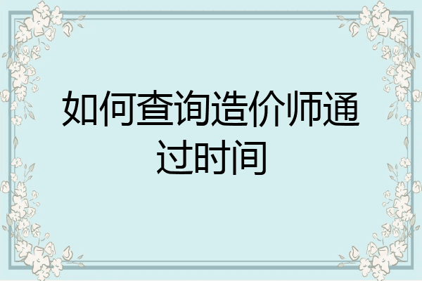 如何查询造价师通过时间