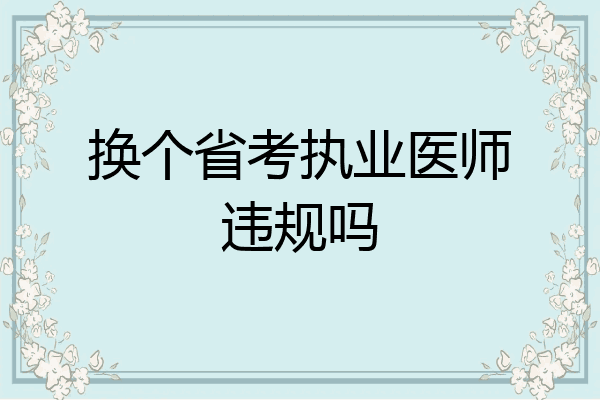 换个省考执业医师违规吗