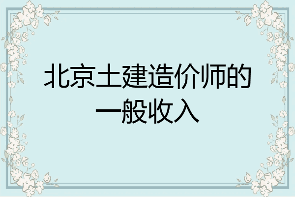 北京土建造价师的一般收入