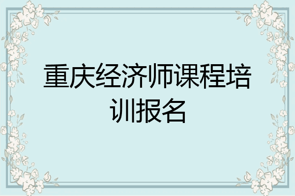 重庆经济师课程培训报名