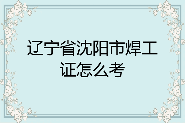 辽宁省沈阳市焊工证怎么考