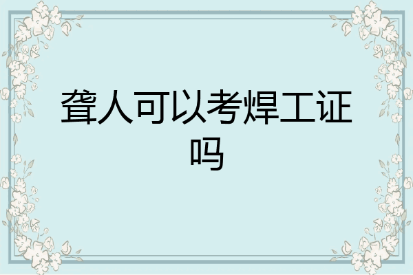 聋人可以考焊工证吗