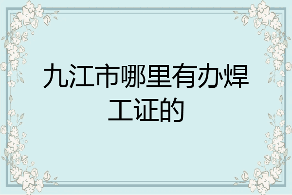 九江市哪里有办焊工证的