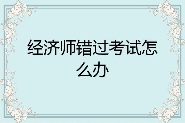 经济师错过考试怎么办