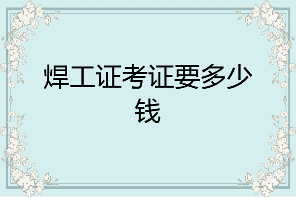 焊工证考证要多少钱