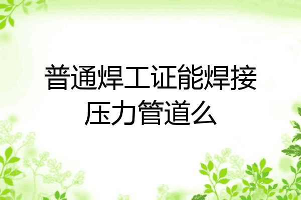 普通焊工证能焊接压力管道么