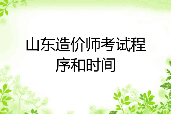 山东造价师考试程序和时间
