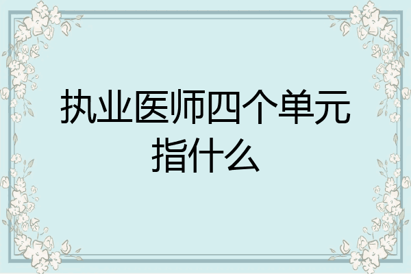 执业医师四个单元指什么