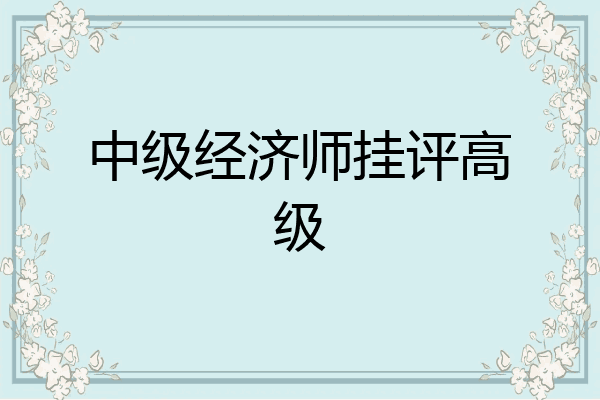 中级经济师挂评高级