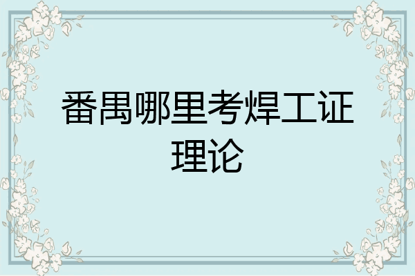 番禺哪里考焊工证理论