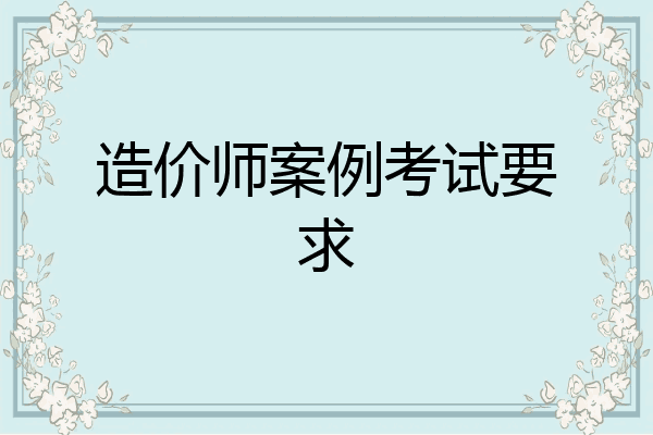 造价师案例考试要求