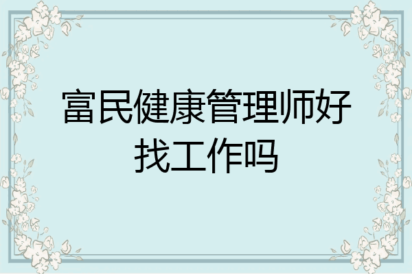 富民健康管理师好找工作吗