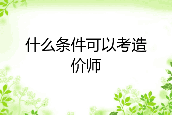 什么条件可以考造价师