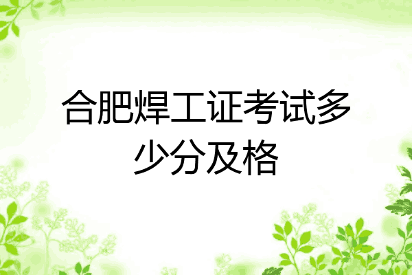 合肥焊工证考试多少分及格